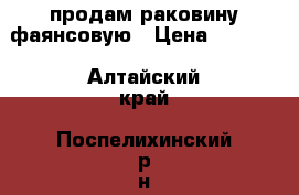 продам раковину фаянсовую › Цена ­ 2 000 - Алтайский край, Поспелихинский р-н, Клепечиха с. Другое » Продам   . Алтайский край